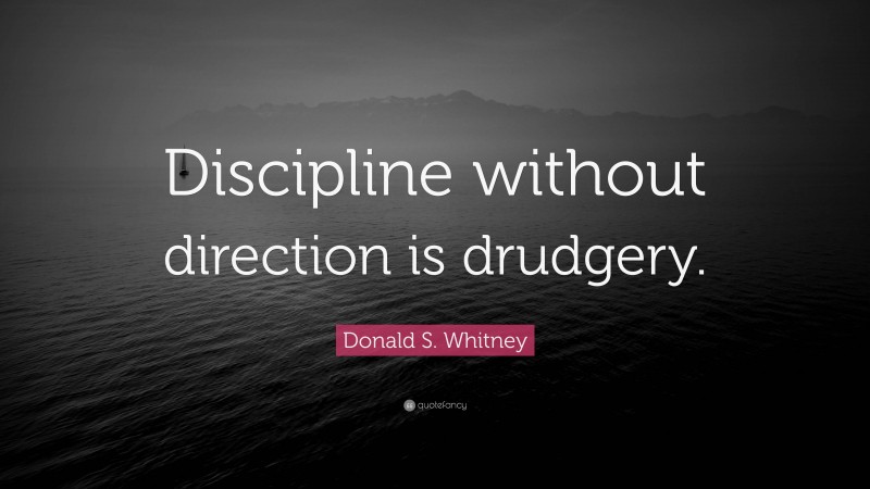 Donald S. Whitney Quote: “Discipline without direction is drudgery.”