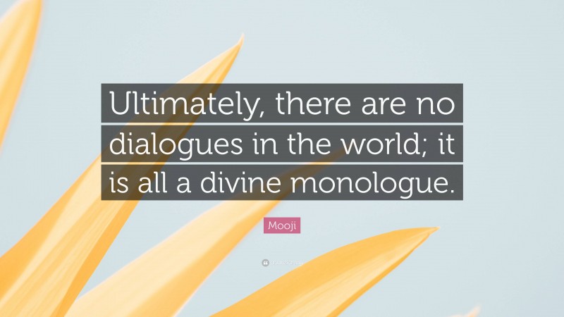 Mooji Quote: “Ultimately, there are no dialogues in the world; it is all a divine monologue.”