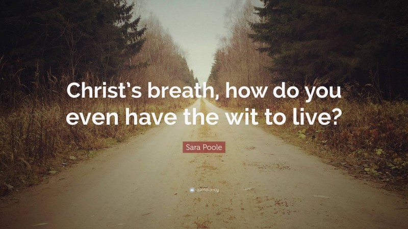 Sara Poole Quote: “Christ’s breath, how do you even have the wit to live?”