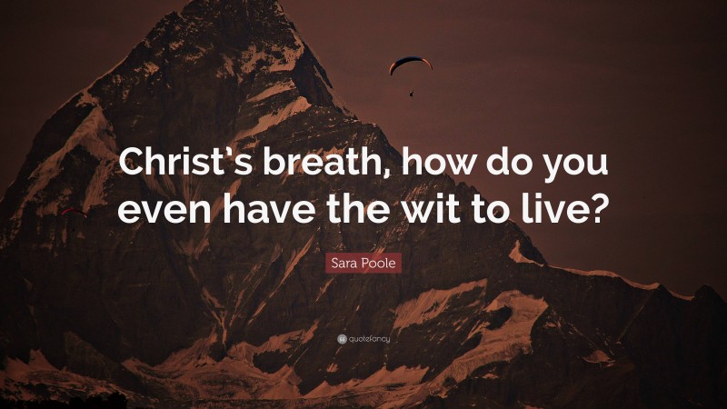 Sara Poole Quote: “Christ’s breath, how do you even have the wit to live?”