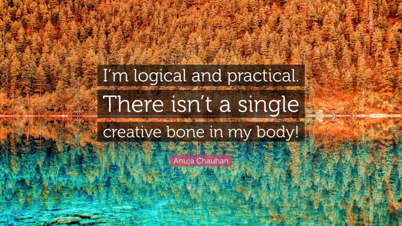 Anuja Chauhan Quote: “I’m logical and practical. There isn’t a single creative bone in my body!”