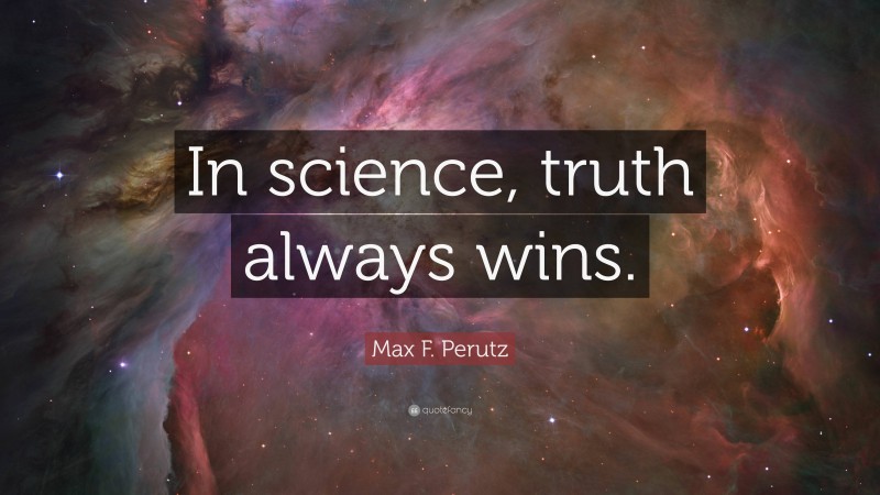 Max F. Perutz Quote: “In science, truth always wins.”