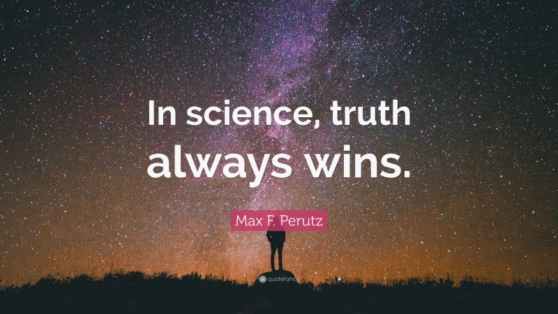 Max F. Perutz Quote: “In science, truth always wins.”