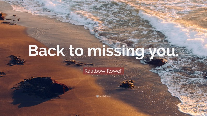 Rainbow Rowell Quote: “Back to missing you.”