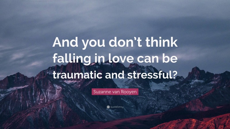 Suzanne van Rooyen Quote: “And you don’t think falling in love can be traumatic and stressful?”