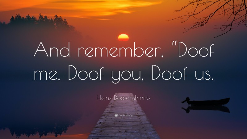 Heinz Doofenshmirtz Quote: “And remember, “Doof me, Doof you, Doof us.”