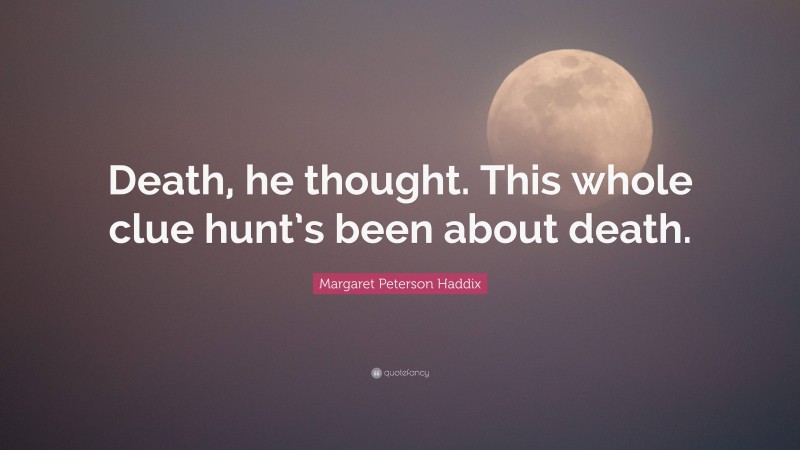Margaret Peterson Haddix Quote: “Death, he thought. This whole clue hunt’s been about death.”