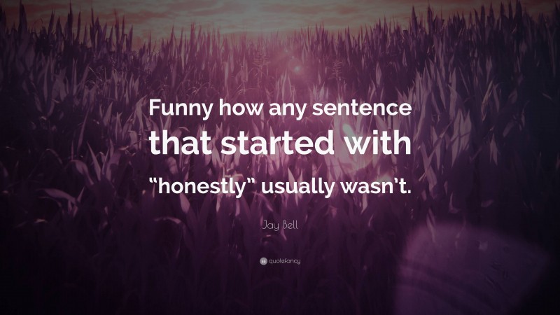 Jay Bell Quote: “Funny how any sentence that started with “honestly” usually wasn’t.”