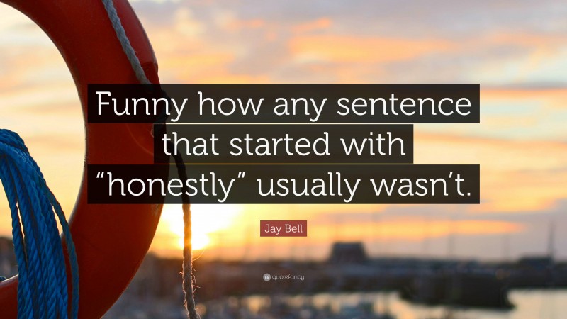 Jay Bell Quote: “Funny how any sentence that started with “honestly” usually wasn’t.”