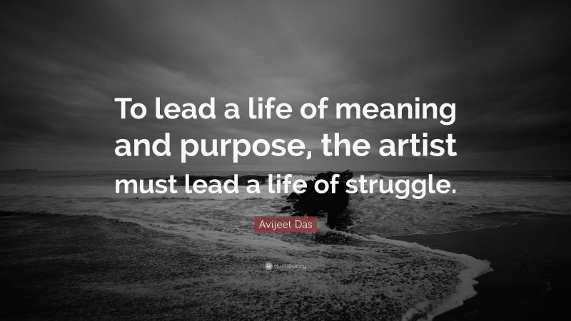 Avijeet Das Quote: “To lead a life of meaning and purpose, the artist must lead a life of struggle.”