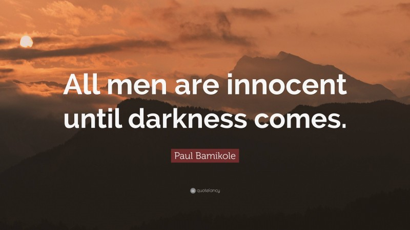 Paul Bamikole Quote: “All men are innocent until darkness comes.”