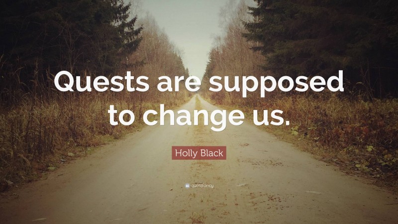 Holly Black Quote: “Quests are supposed to change us.”
