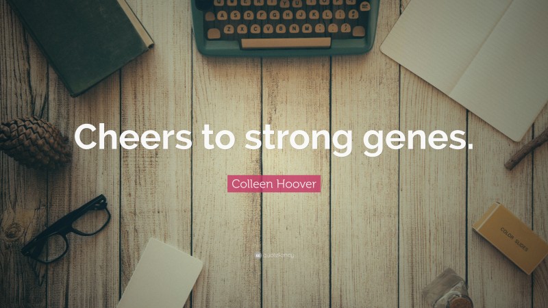 Colleen Hoover Quote: “Cheers to strong genes.”