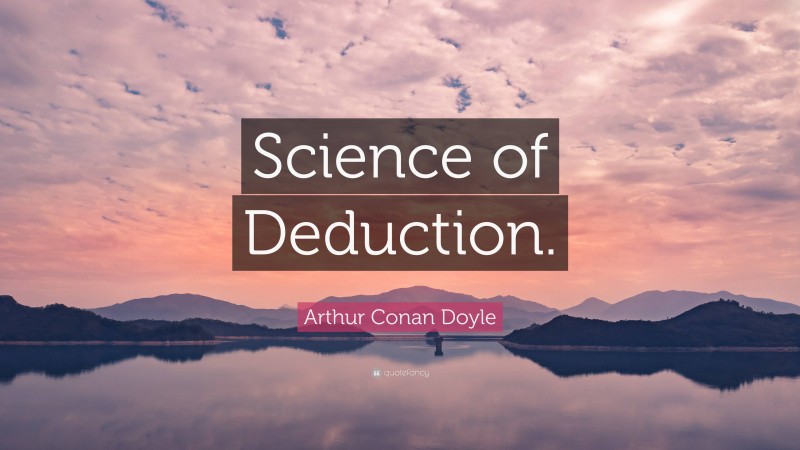 Arthur Conan Doyle Quote: “Science of Deduction.”