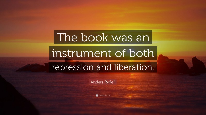 Anders Rydell Quote: “The book was an instrument of both repression and liberation.”
