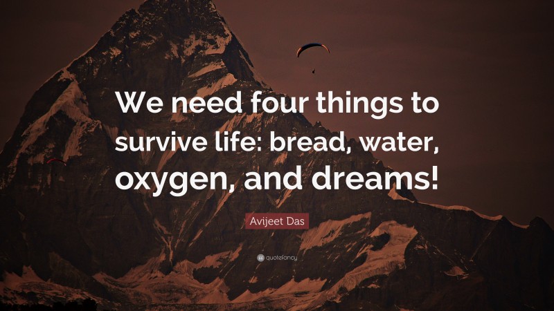 Avijeet Das Quote: “We need four things to survive life: bread, water, oxygen, and dreams!”