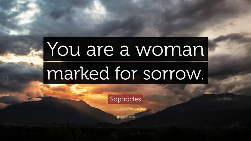 Sophocles Quote: “You are a woman marked for sorrow.”