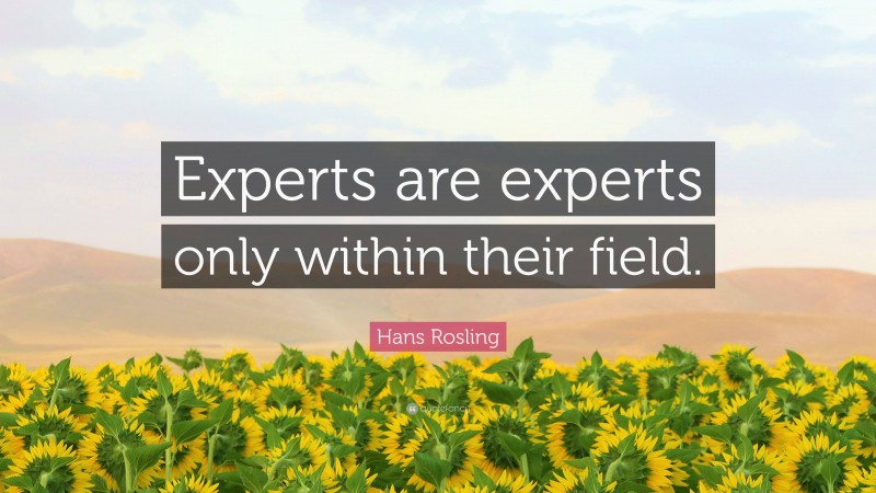 Hans Rosling Quote: “Experts are experts only within their field.”