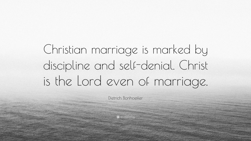 Dietrich Bonhoeffer Quote: “Christian marriage is marked by discipline and self-denial. Christ is the Lord even of marriage.”