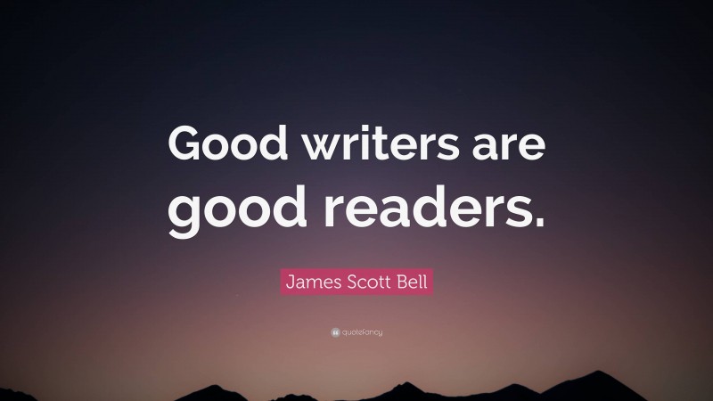 James Scott Bell Quote: “Good writers are good readers.”