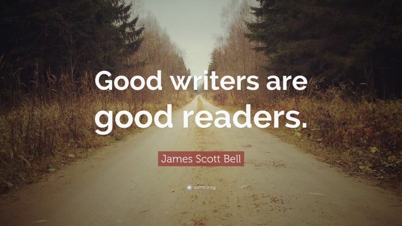 James Scott Bell Quote: “Good writers are good readers.”