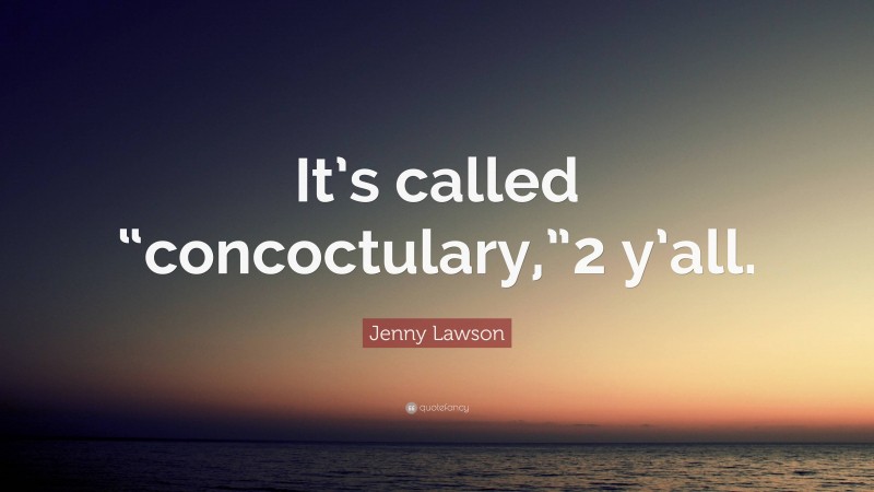 Jenny Lawson Quote: “It’s called “concoctulary,”2 y’all.”