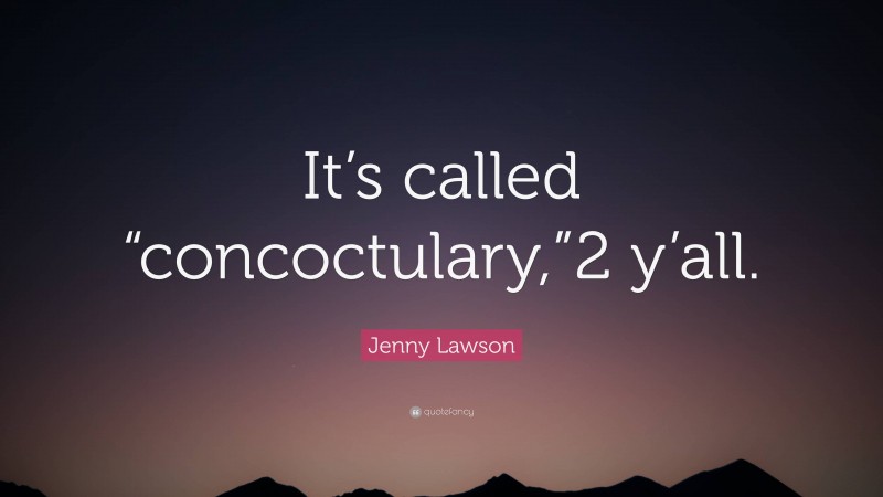 Jenny Lawson Quote: “It’s called “concoctulary,”2 y’all.”