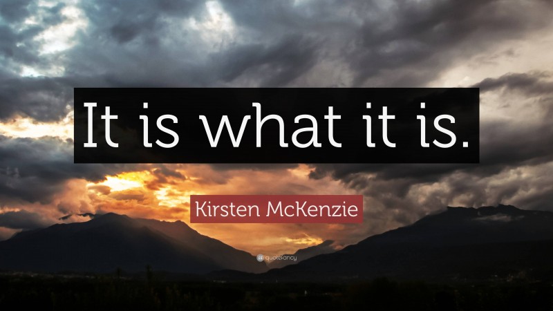 Kirsten McKenzie Quote: “It is what it is.”