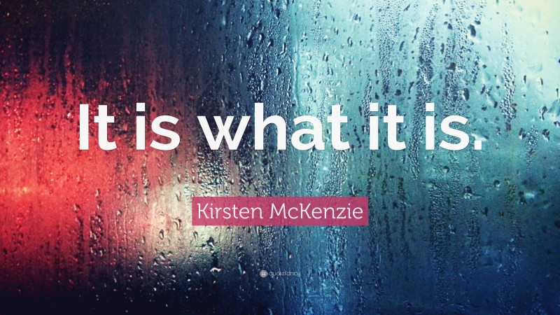Kirsten McKenzie Quote: “It is what it is.”