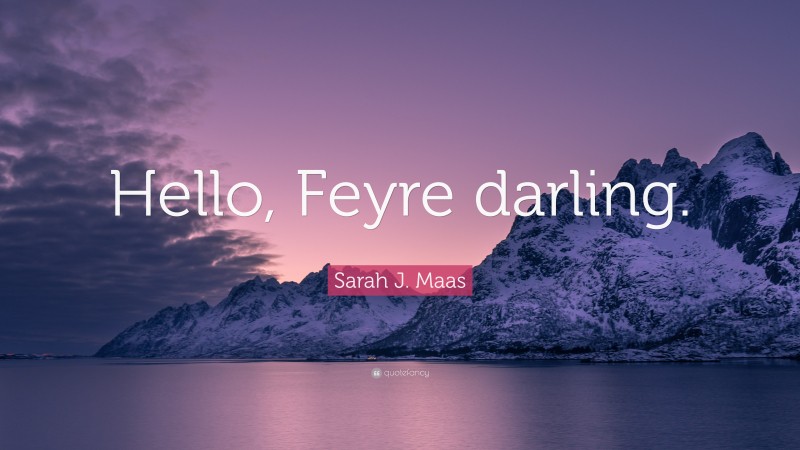 Sarah J. Maas Quote: “Hello, Feyre darling.”