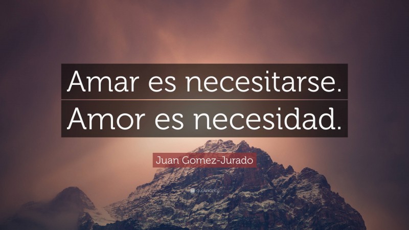 Juan Gomez-Jurado Quote: “Amar es necesitarse. Amor es necesidad.”