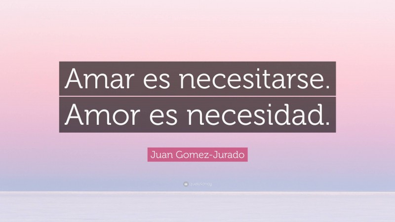 Juan Gomez-Jurado Quote: “Amar es necesitarse. Amor es necesidad.”