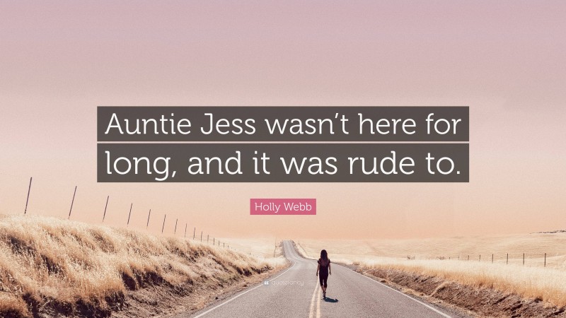 Holly Webb Quote: “Auntie Jess wasn’t here for long, and it was rude to.”