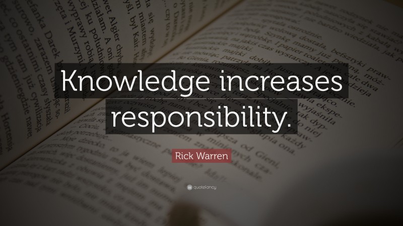 Rick Warren Quote: “Knowledge increases responsibility.”