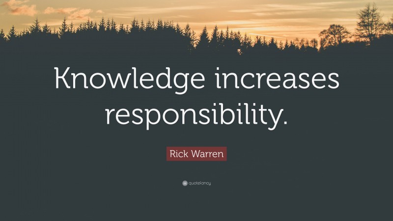 Rick Warren Quote: “Knowledge increases responsibility.”