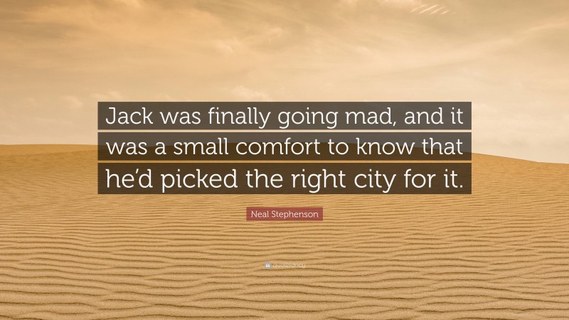 Neal Stephenson Quote: “Jack was finally going mad, and it was a small comfort to know that he’d picked the right city for it.”