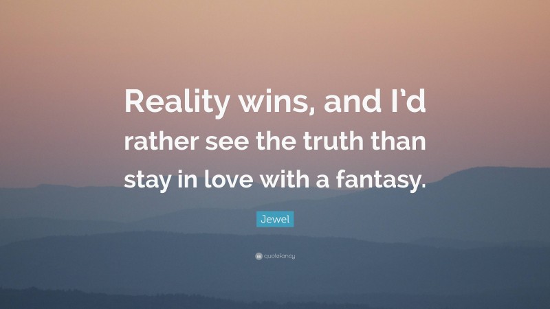 Jewel Quote: “Reality wins, and I’d rather see the truth than stay in love with a fantasy.”