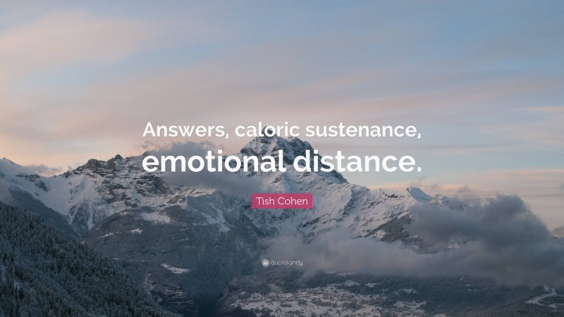 Tish Cohen Quote: “Answers, caloric sustenance, emotional distance.”