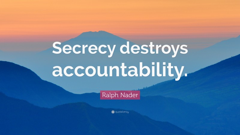 Ralph Nader Quote: “Secrecy destroys accountability.”