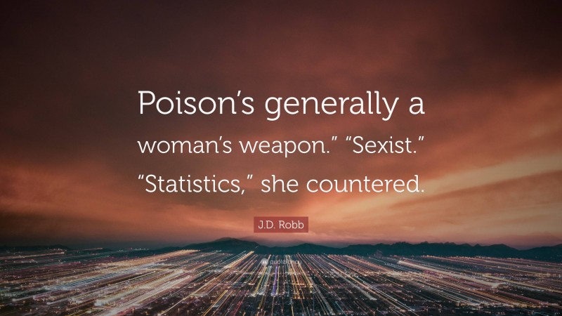 J.D. Robb Quote: “Poison’s generally a woman’s weapon.” “Sexist.” “Statistics,” she countered.”