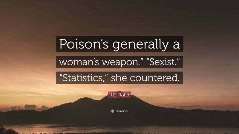 J.D. Robb Quote: “Poison’s generally a woman’s weapon.” “Sexist.” “Statistics,” she countered.”