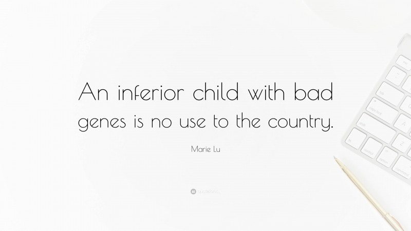 Marie Lu Quote: “An inferior child with bad genes is no use to the country.”