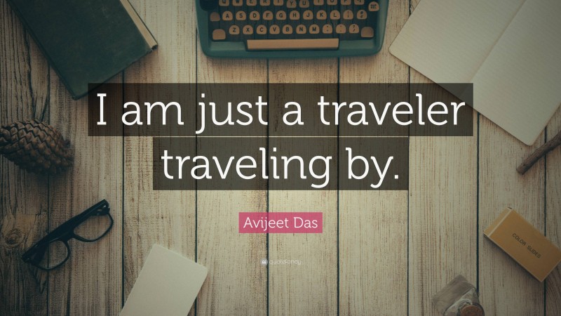 Avijeet Das Quote: “I am just a traveler traveling by.”