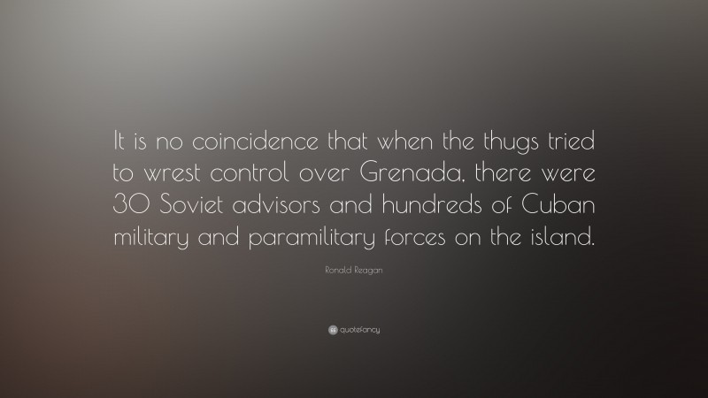 Ronald Reagan Quote: “It is no coincidence that when the thugs tried to wrest control over Grenada, there were 30 Soviet advisors and hundreds of Cuban military and paramilitary forces on the island.”