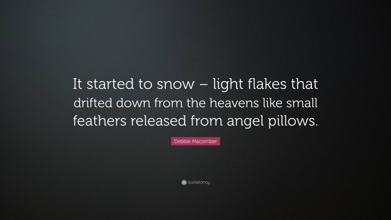 Debbie Macomber Quote: “It started to snow – light flakes that drifted down from the heavens like small feathers released from angel pillows.”