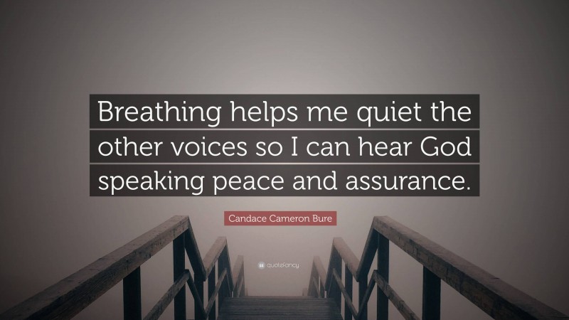Candace Cameron Bure Quote: “Breathing helps me quiet the other voices so I can hear God speaking peace and assurance.”