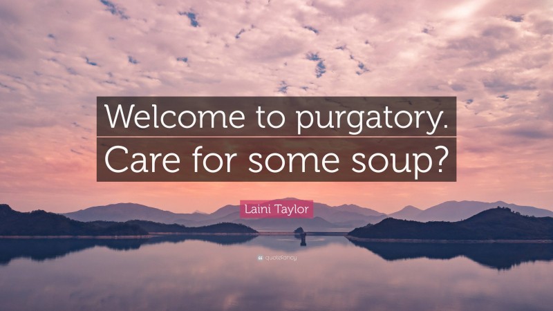 Laini Taylor Quote: “Welcome to purgatory. Care for some soup?”