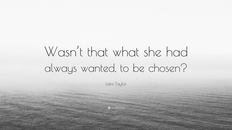 Laini Taylor Quote: “Wasn’t that what she had always wanted, to be chosen?”