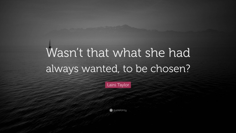 Laini Taylor Quote: “Wasn’t that what she had always wanted, to be chosen?”