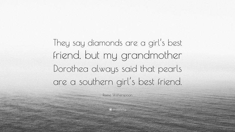 Reese Witherspoon Quote: “They say diamonds are a girl’s best friend, but my grandmother Dorothea always said that pearls are a southern girl’s best friend.”